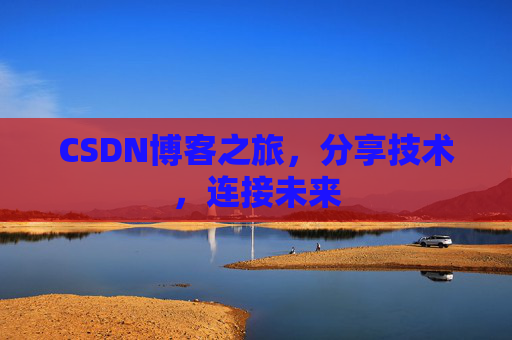 CSDN博客之旅，分享技术，连接未来